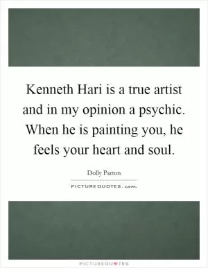 Kenneth Hari is a true artist and in my opinion a psychic. When he is painting you, he feels your heart and soul Picture Quote #1