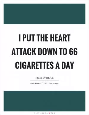 I put the heart attack down to 66 cigarettes a day Picture Quote #1