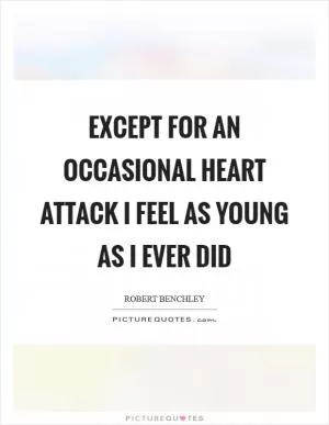 Except for an occasional heart attack I feel as young as I ever did Picture Quote #1