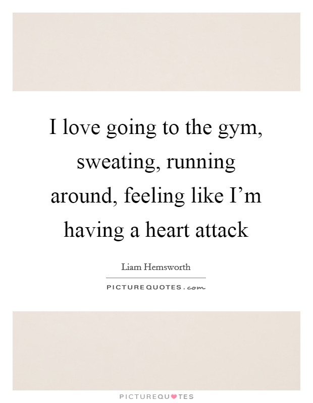 I love going to the gym, sweating, running around, feeling like I'm having a heart attack Picture Quote #1