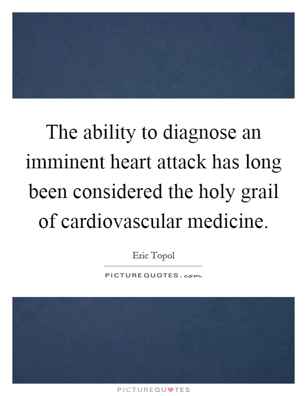The ability to diagnose an imminent heart attack has long been considered the holy grail of cardiovascular medicine. Picture Quote #1