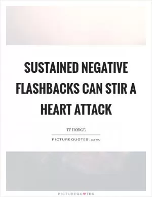 Sustained negative flashbacks can stir a heart attack Picture Quote #1