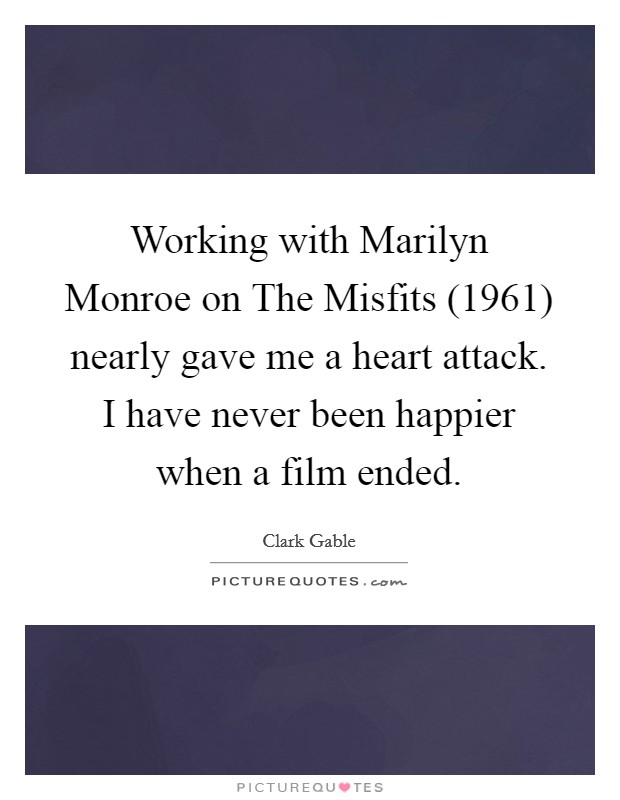 Working with Marilyn Monroe on The Misfits (1961) nearly gave me a heart attack. I have never been happier when a film ended. Picture Quote #1
