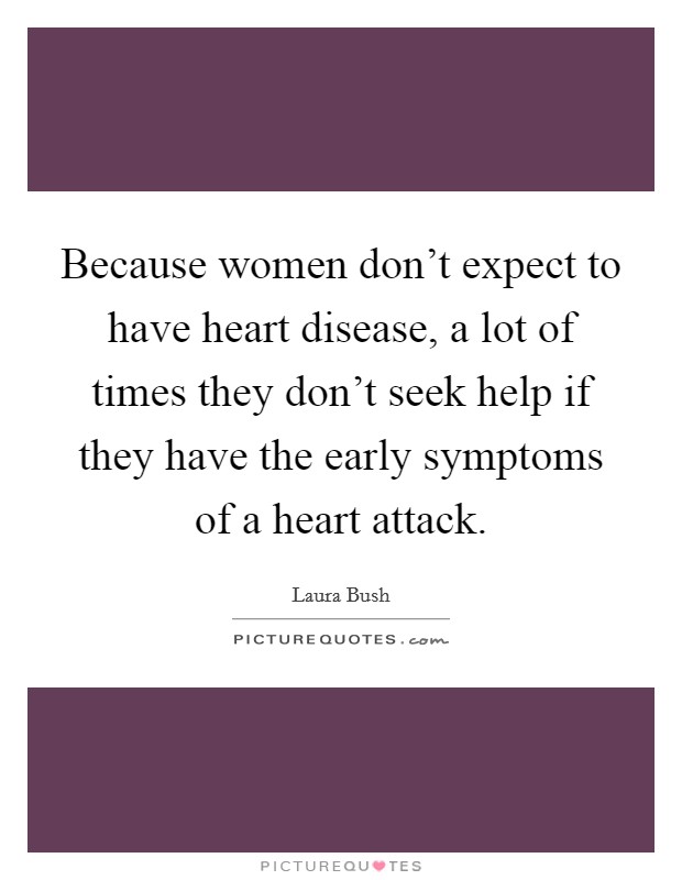 Because women don't expect to have heart disease, a lot of times they don't seek help if they have the early symptoms of a heart attack. Picture Quote #1