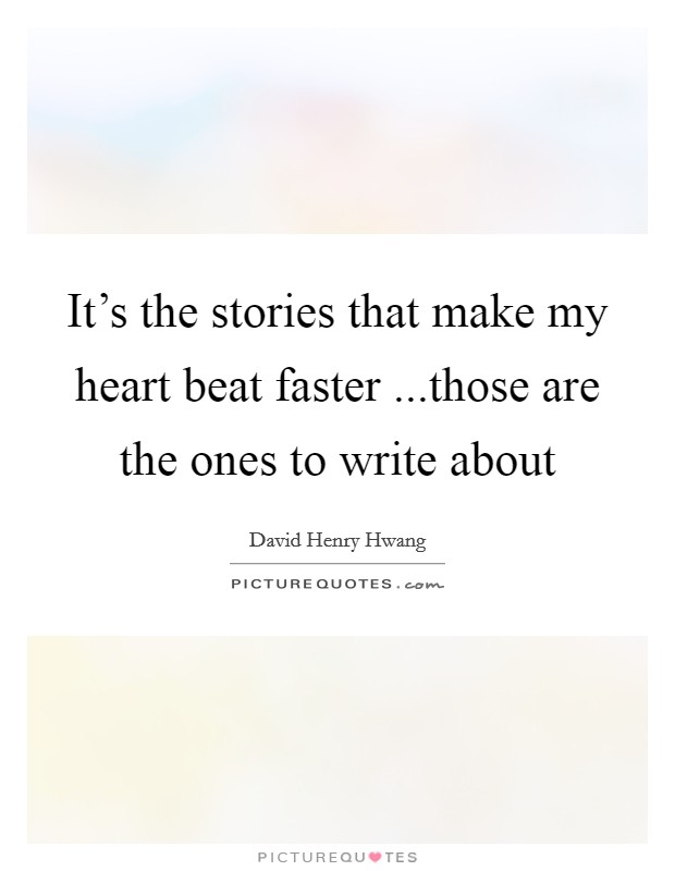 It's the stories that make my heart beat faster ...those are the ones to write about Picture Quote #1