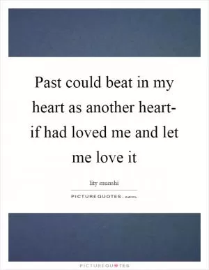 Past could beat in my heart as another heart- if had loved me and let me love it Picture Quote #1