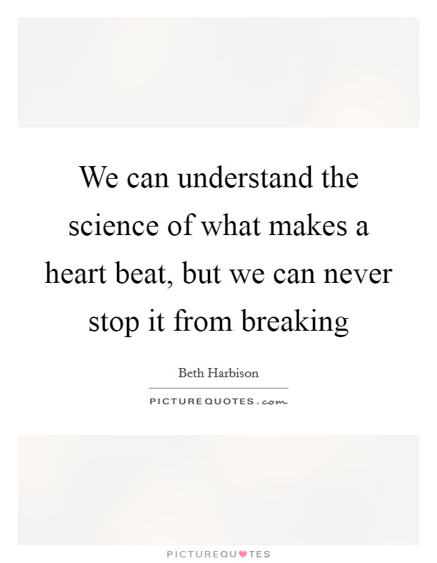 We can understand the science of what makes a heart beat, but we can never stop it from breaking Picture Quote #1