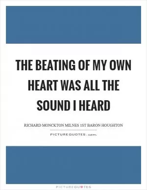 The beating of my own heart Was all the sound I heard Picture Quote #1
