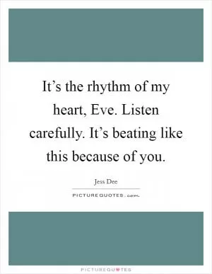 It’s the rhythm of my heart, Eve. Listen carefully. It’s beating like this because of you Picture Quote #1