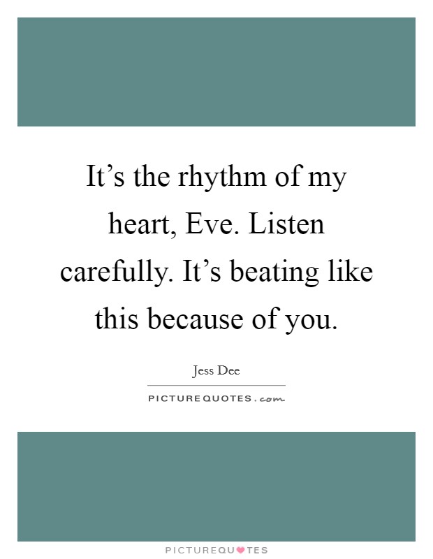 It's the rhythm of my heart, Eve. Listen carefully. It's beating like this because of you. Picture Quote #1