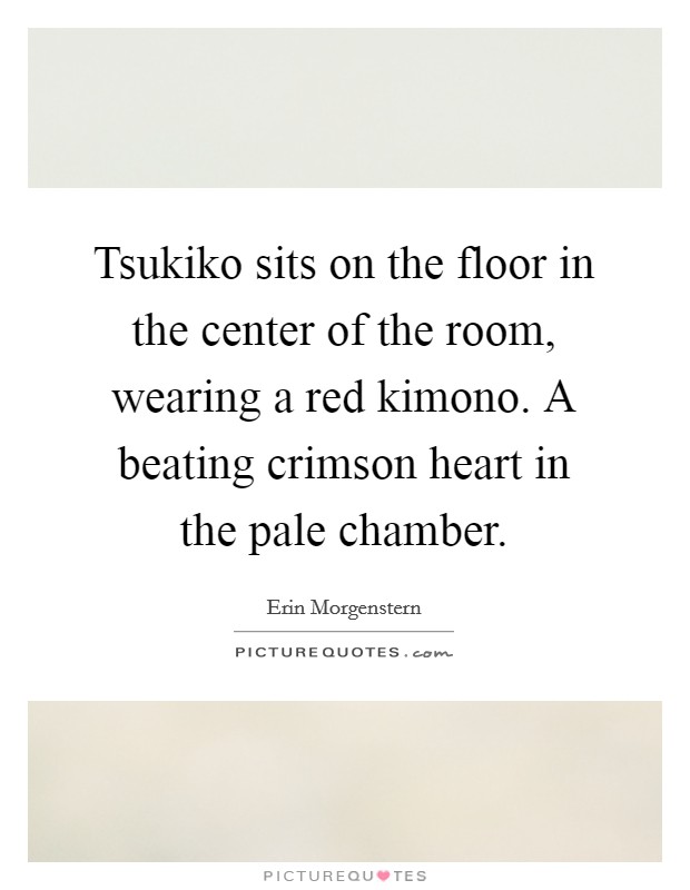 Tsukiko sits on the floor in the center of the room, wearing a red kimono. A beating crimson heart in the pale chamber. Picture Quote #1
