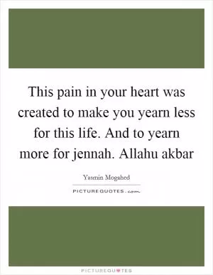 This pain in your heart was created to make you yearn less for this life. And to yearn more for jennah. Allahu akbar Picture Quote #1