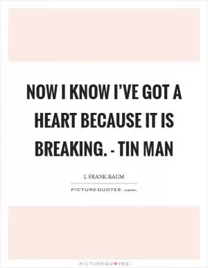 Now I know I’ve got a heart because it is breaking. - Tin Man Picture Quote #1