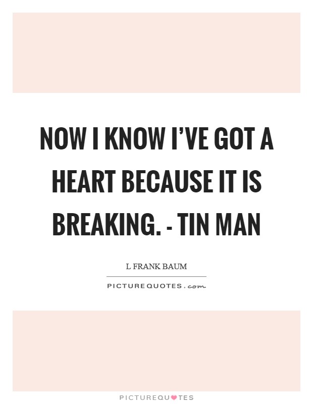 Now I know I've got a heart because it is breaking. - Tin Man Picture Quote #1