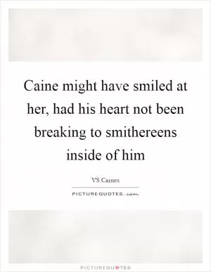 Caine might have smiled at her, had his heart not been breaking to smithereens inside of him Picture Quote #1