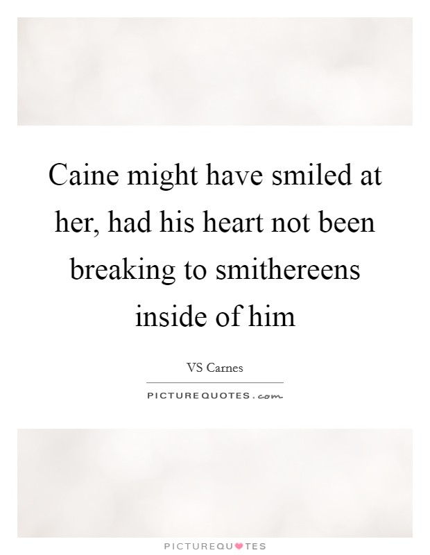 Caine might have smiled at her, had his heart not been breaking to smithereens inside of him Picture Quote #1