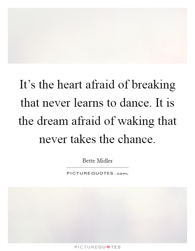 It's the heart afraid of breaking that never learns to dance. It is the dream afraid of waking that never takes the chance. Picture Quote #1