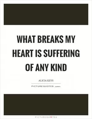 What breaks my heart is suffering of any kind Picture Quote #1