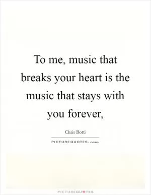 To me, music that breaks your heart is the music that stays with you forever, Picture Quote #1