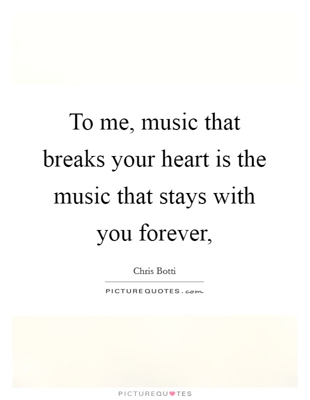 To me, music that breaks your heart is the music that stays with you forever, Picture Quote #1