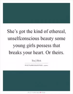 She’s got the kind of ethereal, unselfconscious beauty some young girls possess that breaks your heart. Or theirs Picture Quote #1