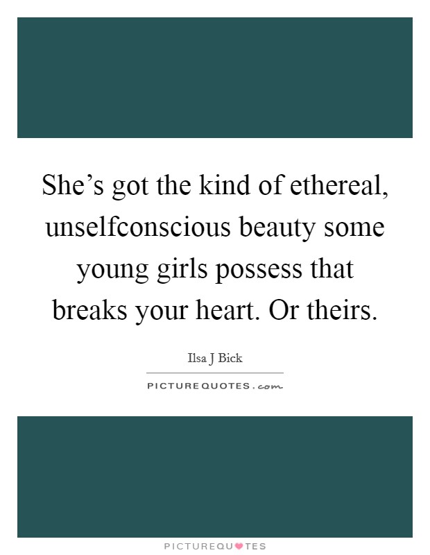 She's got the kind of ethereal, unselfconscious beauty some young girls possess that breaks your heart. Or theirs. Picture Quote #1