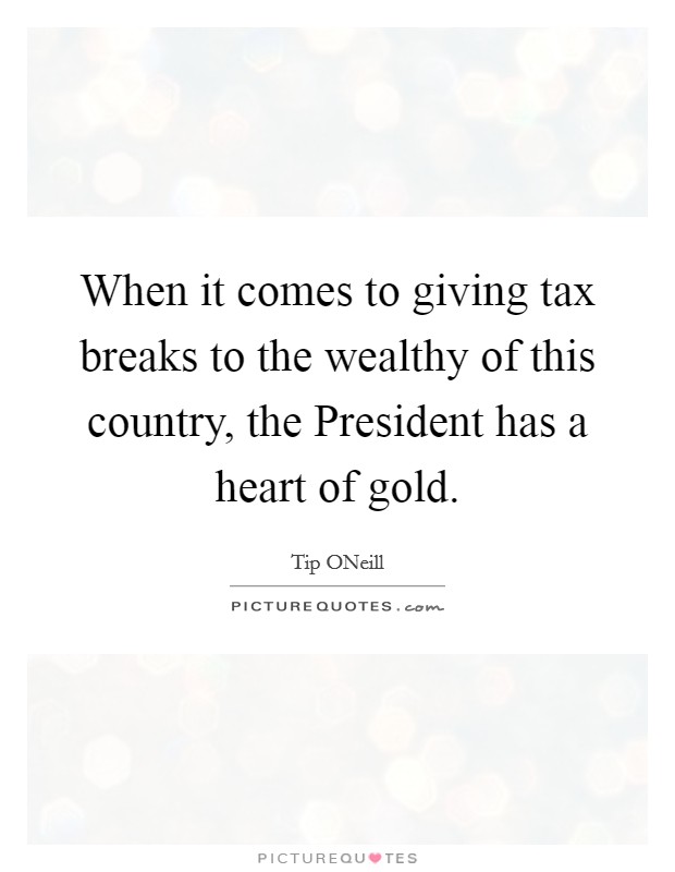 When it comes to giving tax breaks to the wealthy of this country, the President has a heart of gold. Picture Quote #1