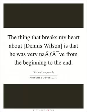 The thing that breaks my heart about [Dennis Wilson] is that he was very naÃƒÂ¯ve from the beginning to the end Picture Quote #1