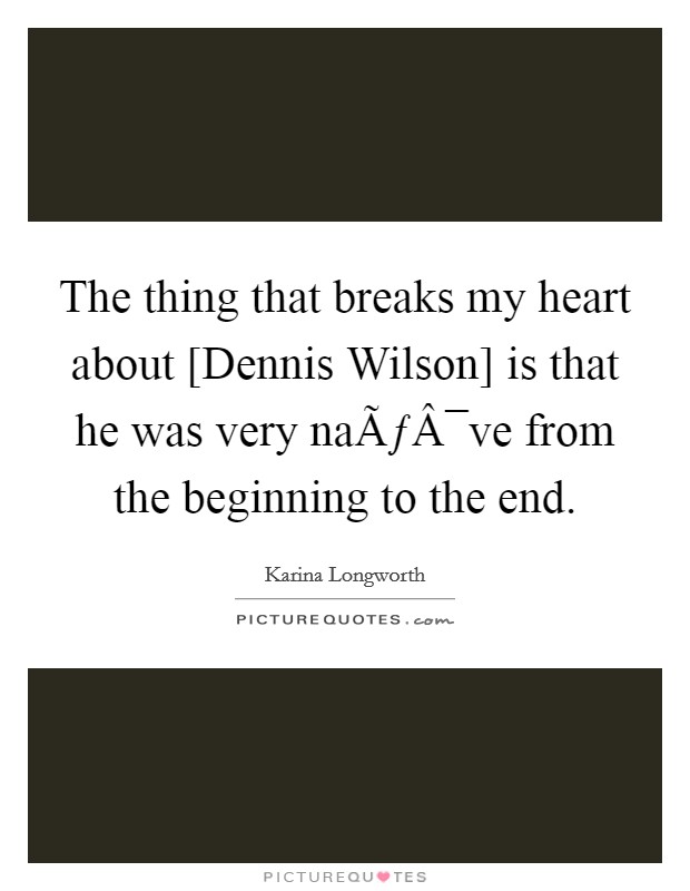 The thing that breaks my heart about [Dennis Wilson] is that he was very naÃƒÂ¯ve from the beginning to the end. Picture Quote #1