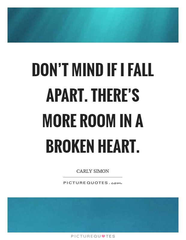 Don't mind if I fall apart. There's more room in a broken heart. Picture Quote #1