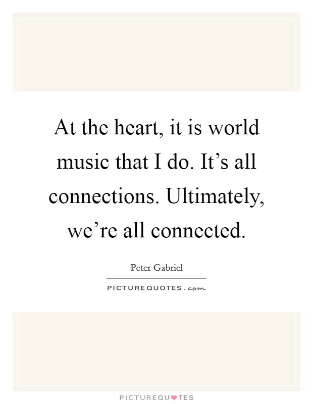 At the heart, it is world music that I do. It's all connections. Ultimately, we're all connected. Picture Quote #1