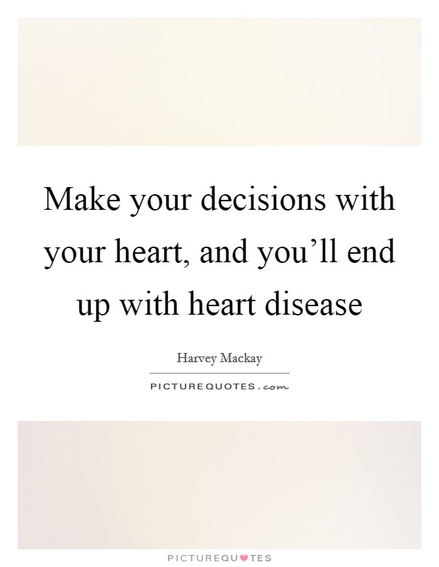Make your decisions with your heart, and you'll end up with heart disease Picture Quote #1