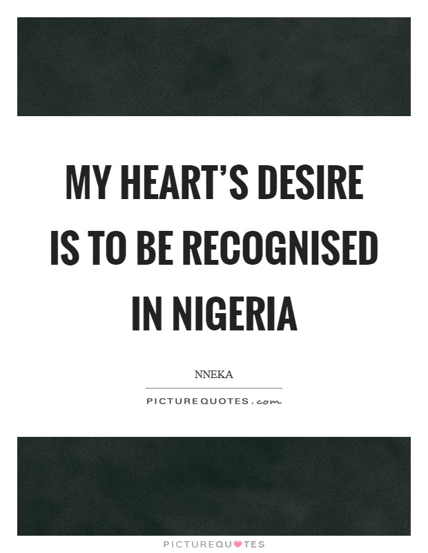 My heart's desire is to be recognised in Nigeria Picture Quote #1