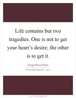 Life contains but two tragedies. One is not to get your heart’s desire; the other is to get it Picture Quote #1