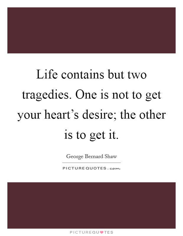 Life contains but two tragedies. One is not to get your heart's desire; the other is to get it. Picture Quote #1