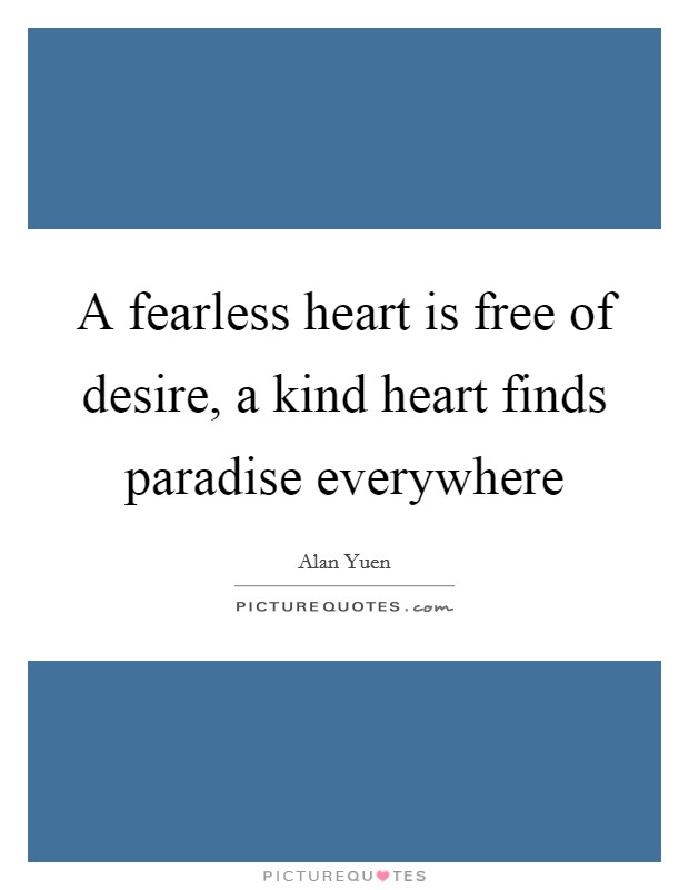 A fearless heart is free of desire, a kind heart finds paradise everywhere Picture Quote #1
