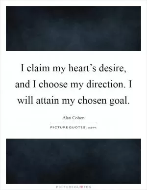 I claim my heart’s desire, and I choose my direction. I will attain my chosen goal Picture Quote #1