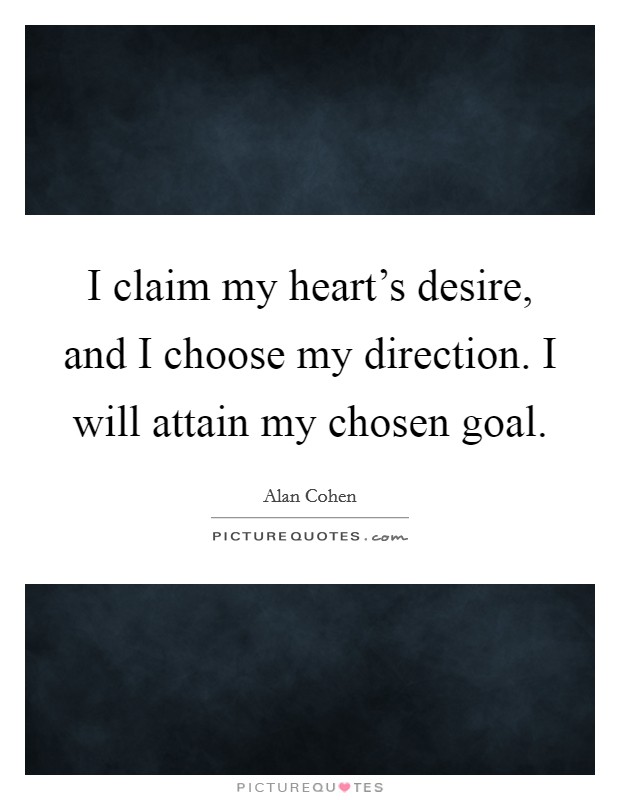 I claim my heart's desire, and I choose my direction. I will attain my chosen goal. Picture Quote #1