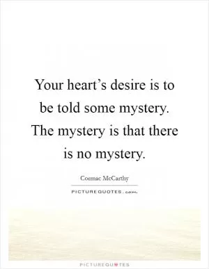 Your heart’s desire is to be told some mystery. The mystery is that there is no mystery Picture Quote #1
