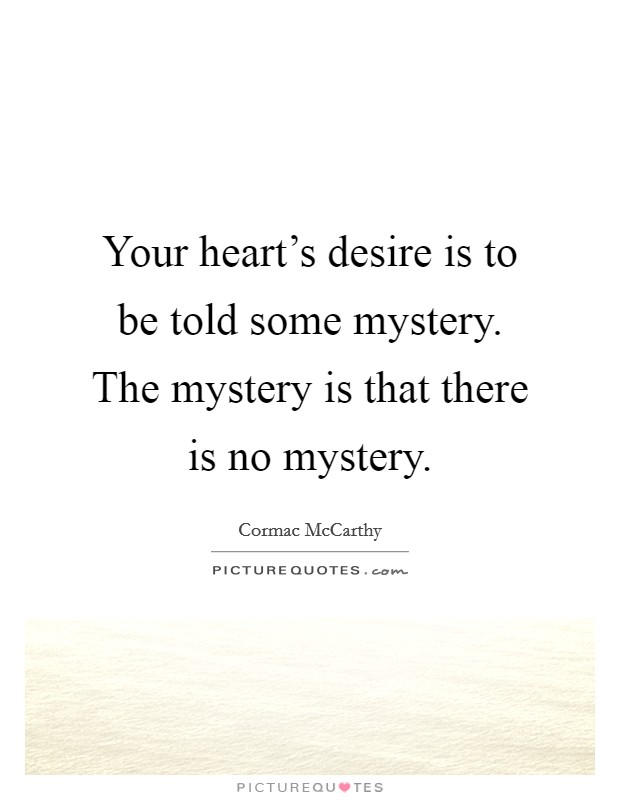 Your heart's desire is to be told some mystery. The mystery is that there is no mystery. Picture Quote #1