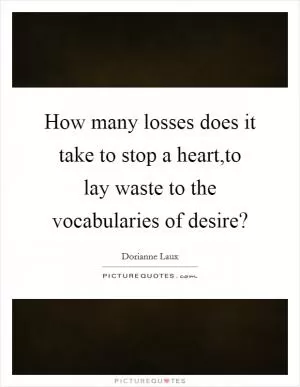How many losses does it take to stop a heart,to lay waste to the vocabularies of desire? Picture Quote #1