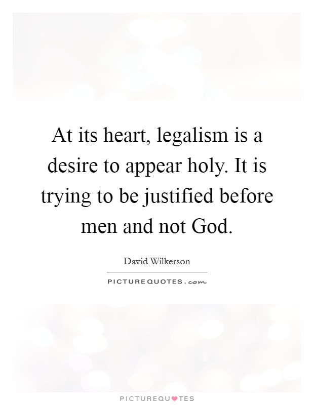 At its heart, legalism is a desire to appear holy. It is trying to be justified before men and not God. Picture Quote #1
