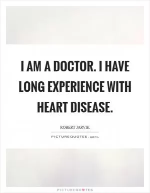 I am a doctor. I have long experience with heart disease Picture Quote #1