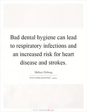 Bad dental hygiene can lead to respiratory infections and an increased risk for heart disease and strokes Picture Quote #1