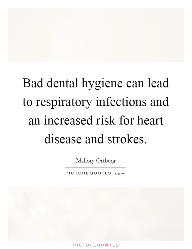 Bad dental hygiene can lead to respiratory infections and an increased risk for heart disease and strokes. Picture Quote #1
