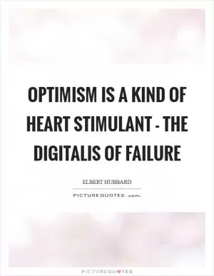 Optimism is a kind of heart stimulant - the digitalis of failure Picture Quote #1