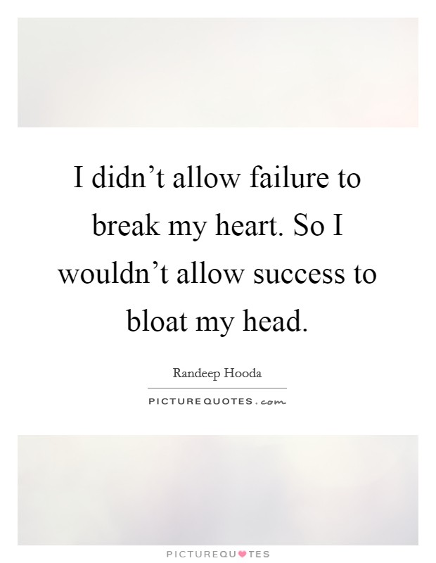 I didn't allow failure to break my heart. So I wouldn't allow success to bloat my head. Picture Quote #1