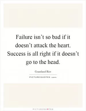 Failure isn’t so bad if it doesn’t attack the heart. Success is all right if it doesn’t go to the head Picture Quote #1