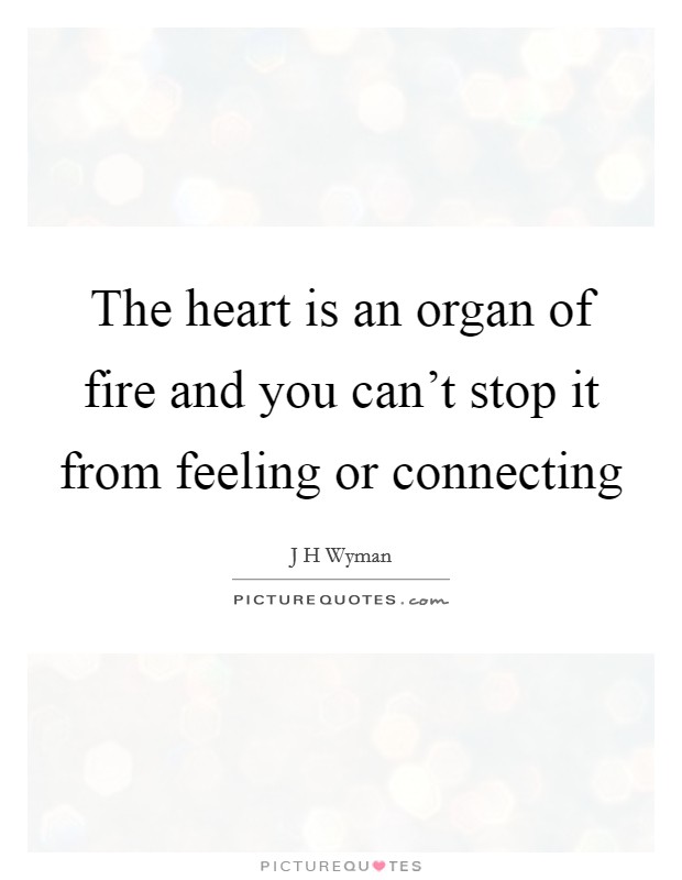 The heart is an organ of fire and you can't stop it from feeling or connecting Picture Quote #1