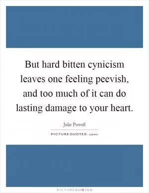 But hard bitten cynicism leaves one feeling peevish, and too much of it can do lasting damage to your heart Picture Quote #1